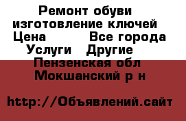 Ремонт обуви , изготовление ключей › Цена ­ 100 - Все города Услуги » Другие   . Пензенская обл.,Мокшанский р-н